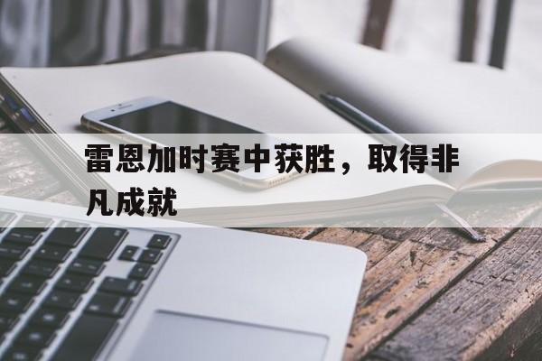关于雷恩加时赛中获胜，取得非凡成就的信息